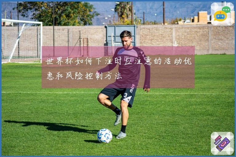 世界杯如何下注时应注意的活动优惠和风险控制方法